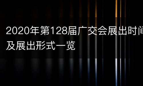 2020年第128届广交会展出时间及展出形式一览