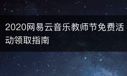 2020网易云音乐教师节免费活动领取指南