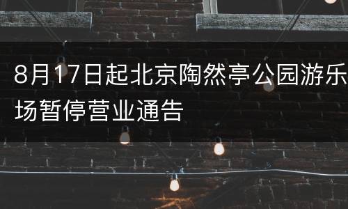 8月17日起北京陶然亭公园游乐场暂停营业通告