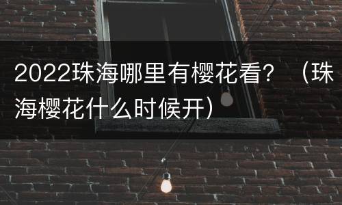 2022珠海哪里有樱花看？（珠海樱花什么时候开）