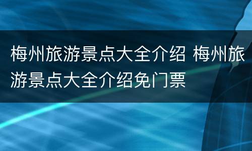 梅州旅游景点大全介绍 梅州旅游景点大全介绍免门票