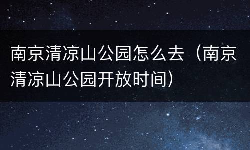 南京清凉山公园怎么去（南京清凉山公园开放时间）