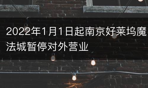 2022年1月1日起南京好莱坞魔法城暂停对外营业