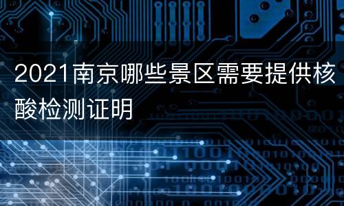 2021南京哪些景区需要提供核酸检测证明