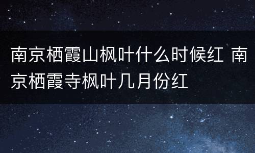 南京栖霞山枫叶什么时候红 南京栖霞寺枫叶几月份红