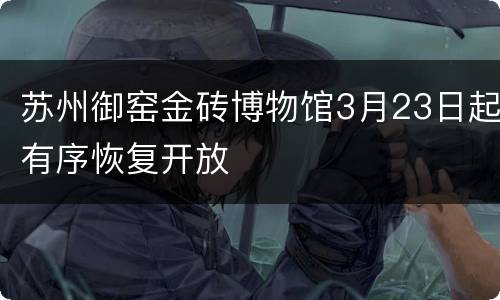 苏州御窑金砖博物馆3月23日起有序恢复开放