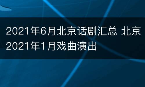 2021年6月北京话剧汇总 北京2021年1月戏曲演出