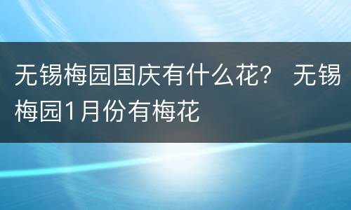 无锡梅园国庆有什么花？ 无锡梅园1月份有梅花