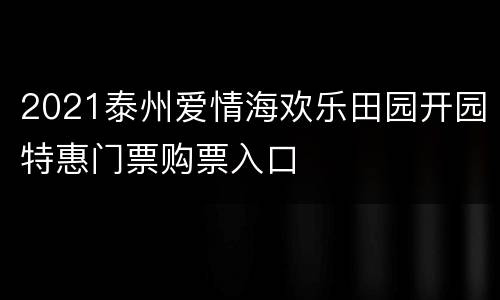 2021泰州爱情海欢乐田园开园特惠门票购票入口