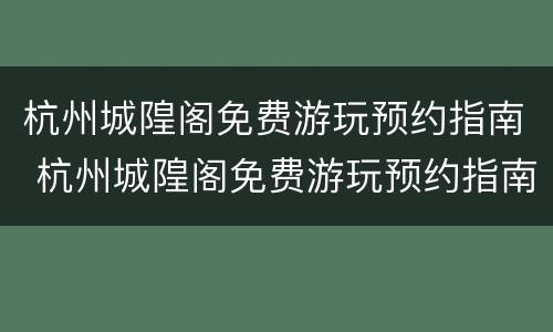 杭州城隍阁免费游玩预约指南 杭州城隍阁免费游玩预约指南电话