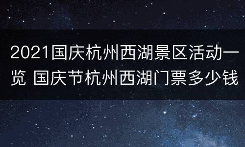 2021国庆杭州西湖景区活动一览 国庆节杭州西湖门票多少钱