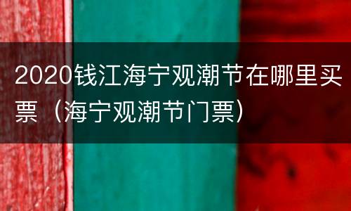 2020钱江海宁观潮节在哪里买票（海宁观潮节门票）