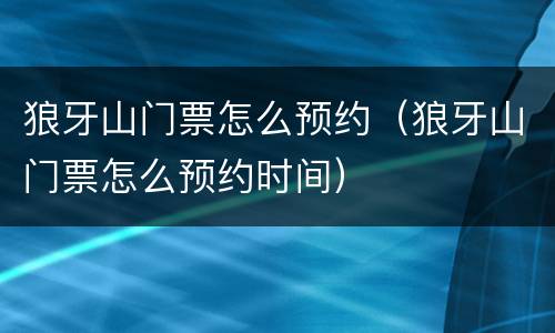 狼牙山门票怎么预约（狼牙山门票怎么预约时间）