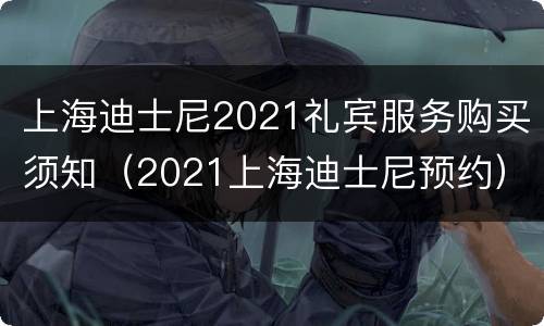 上海迪士尼2021礼宾服务购买须知（2021上海迪士尼预约）