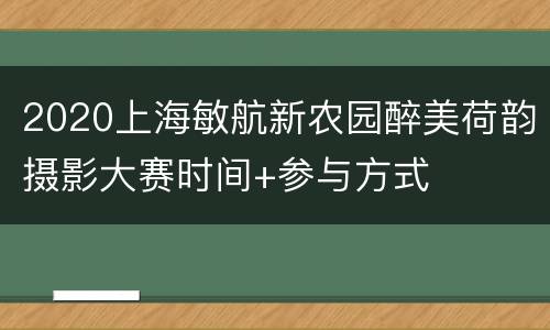 2020上海敏航新农园醉美荷韵摄影大赛时间+参与方式