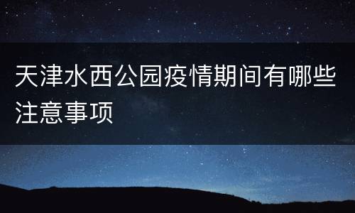 天津水西公园疫情期间有哪些注意事项