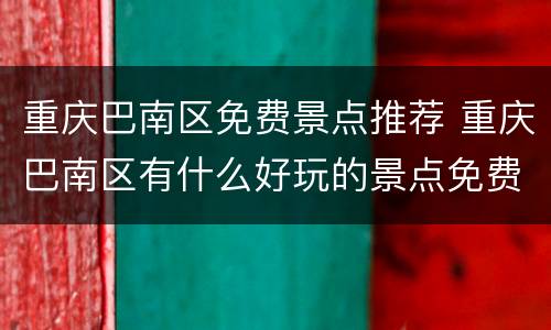 重庆巴南区免费景点推荐 重庆巴南区有什么好玩的景点免费