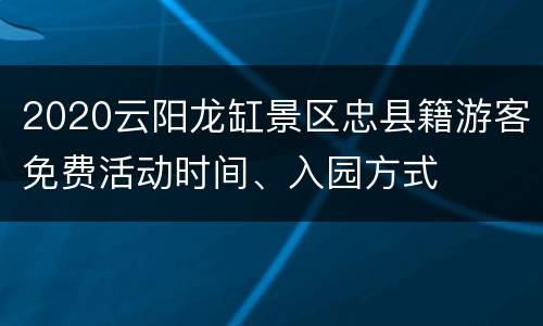 2020云阳龙缸景区忠县籍游客免费活动时间、入园方式