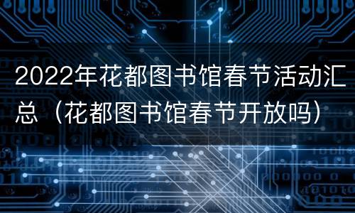 2022年花都图书馆春节活动汇总（花都图书馆春节开放吗）