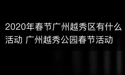 2020年春节广州越秀区有什么活动 广州越秀公园春节活动