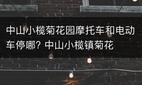 中山小榄菊花园摩托车和电动车停哪? 中山小榄镇菊花