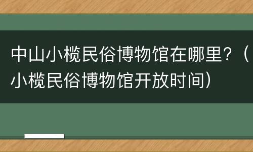 中山小榄民俗博物馆在哪里?（小榄民俗博物馆开放时间）