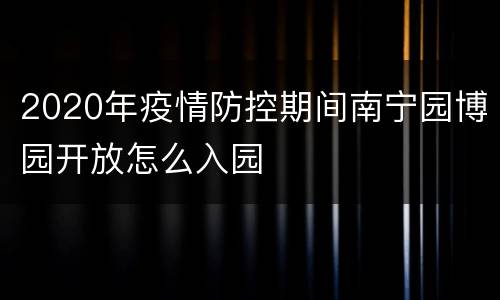 2020年疫情防控期间南宁园博园开放怎么入园