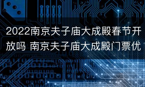2022南京夫子庙大成殿春节开放吗 南京夫子庙大成殿门票优惠政策