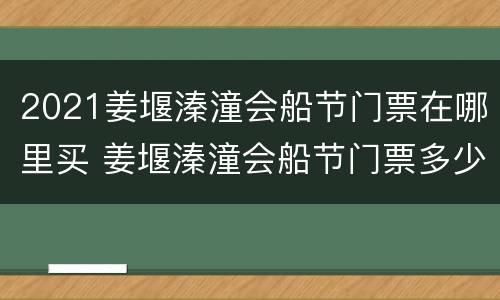 2021姜堰溱潼会船节门票在哪里买 姜堰溱潼会船节门票多少元