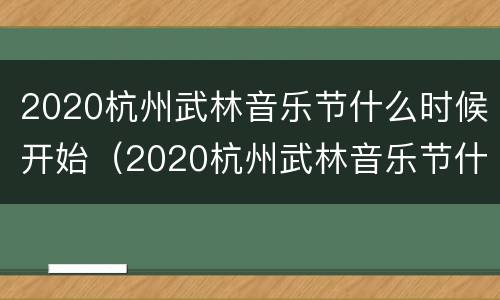 2020杭州武林音乐节什么时候开始（2020杭州武林音乐节什么时候开始的）