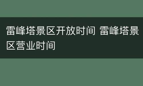 雷峰塔景区开放时间 雷峰塔景区营业时间