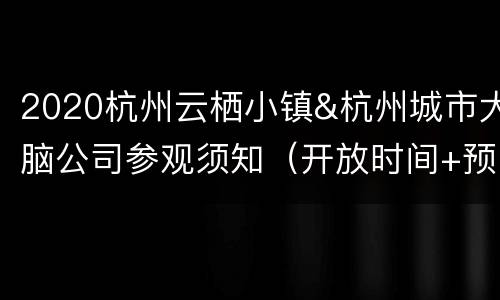 2020杭州云栖小镇&杭州城市大脑公司参观须知（开放时间+预约方式+持续更新）