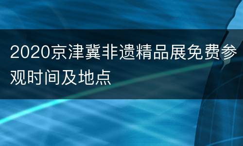 2020京津冀非遗精品展免费参观时间及地点