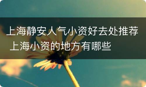 上海静安人气小资好去处推荐 上海小资的地方有哪些