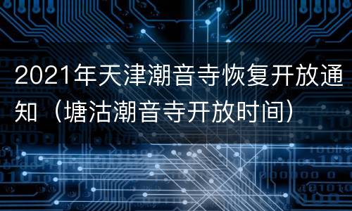 2021年天津潮音寺恢复开放通知（塘沽潮音寺开放时间）