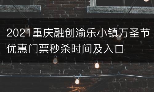 2021重庆融创渝乐小镇万圣节优惠门票秒杀时间及入口