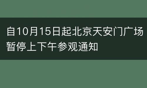 自10月15日起北京天安门广场暂停上下午参观通知