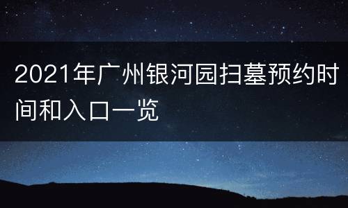 2021年广州银河园扫墓预约时间和入口一览