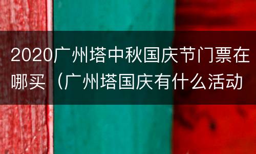 2020广州塔中秋国庆节门票在哪买（广州塔国庆有什么活动）