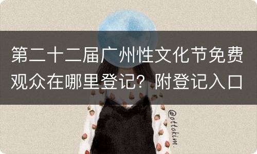 第二十二届广州性文化节免费观众在哪里登记？附登记入口