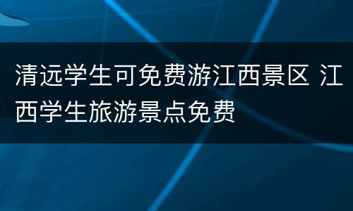 清远学生可免费游江西景区 江西学生旅游景点免费