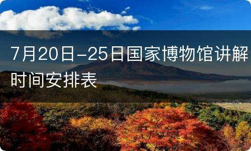 7月20日-25日国家博物馆讲解时间安排表