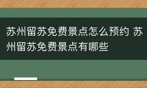 苏州留苏免费景点怎么预约 苏州留苏免费景点有哪些