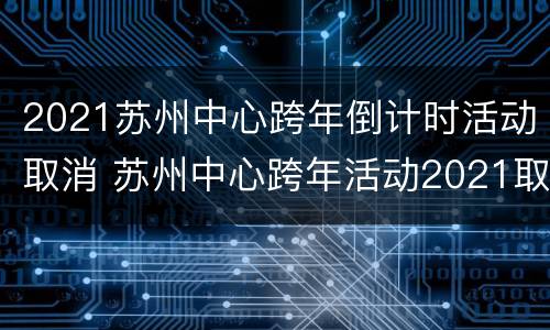2021苏州中心跨年倒计时活动取消 苏州中心跨年活动2021取消了吗