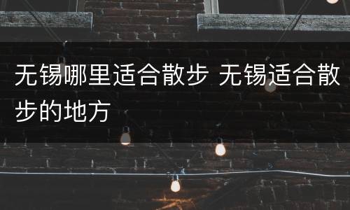 无锡哪里适合散步 无锡适合散步的地方