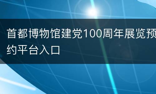 首都博物馆建党100周年展览预约平台入口