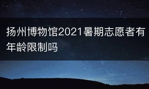 扬州博物馆2021暑期志愿者有年龄限制吗