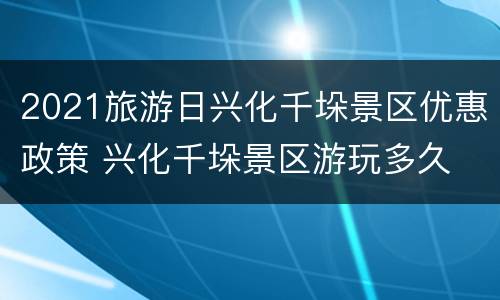 2021旅游日兴化千垛景区优惠政策 兴化千垛景区游玩多久