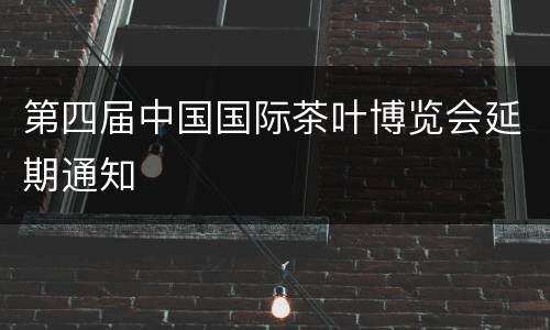 第四届中国国际茶叶博览会延期通知