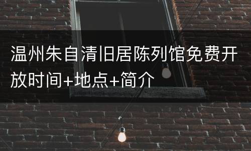 温州朱自清旧居陈列馆免费开放时间+地点+简介